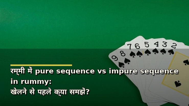 रम्मी में pure sequence vs impure sequence in rummy: खेलने से पहले क्या समझें?