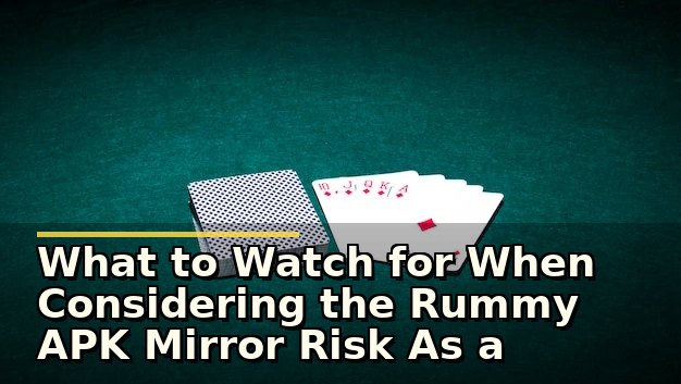 What to Watch for When Considering the Rummy APK Mirror Risk As a Player