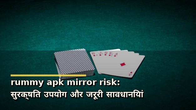rummy apk mirror risk: सुरक्षित उपयोग और जरूरी सावधानियां