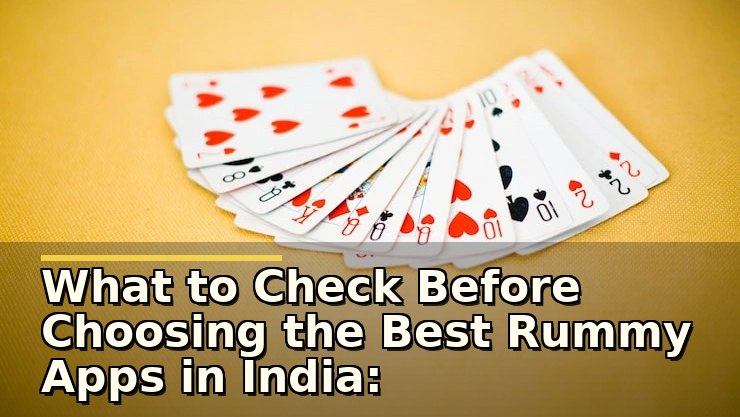 What to Check Before Choosing the Best Rummy Apps in India: A Player’s Practical View