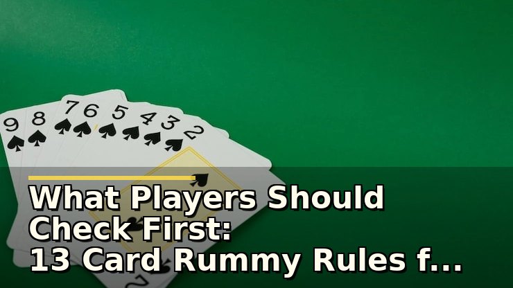 What Players Should Check First: 13 Card Rummy Rules for Beginners Explained
