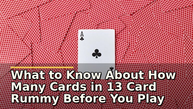 What to Know About How Many Cards in 13 Card Rummy Before You Play