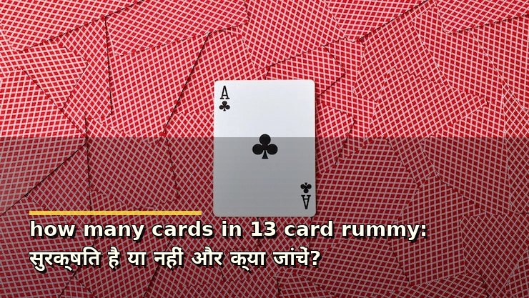 how many cards in 13 card rummy: सुरक्षित है या नहीं और क्या जांचें?