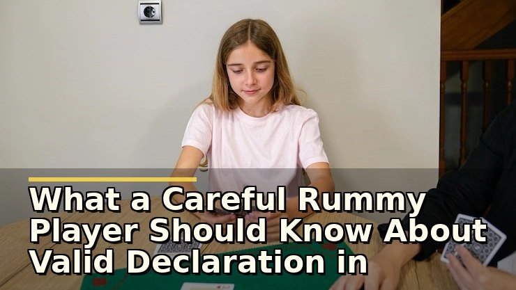 What a Careful Rummy Player Should Know About Valid Declaration in Rummy