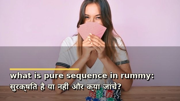 what is pure sequence in rummy: सुरक्षित है या नहीं और क्या जांचें?