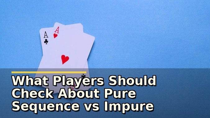 What Players Should Check About Pure Sequence vs Impure Sequence in Rummy Before Playing