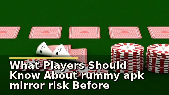 What Players Should Know About rummy apk mirror risk Before Downloading