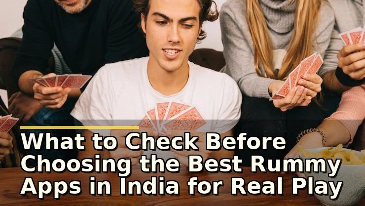 What to Check Before Choosing the Best Rummy Apps in India for Real Play
