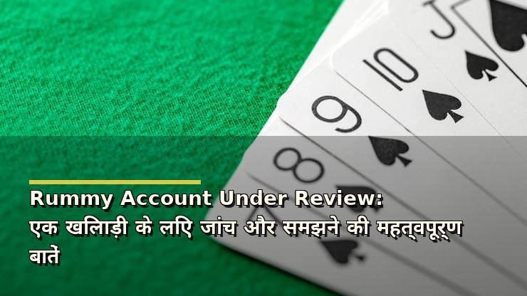 Rummy Account Under Review: एक खिलाड़ी के लिए जांच और समझने की महत्वपूर्ण बातें