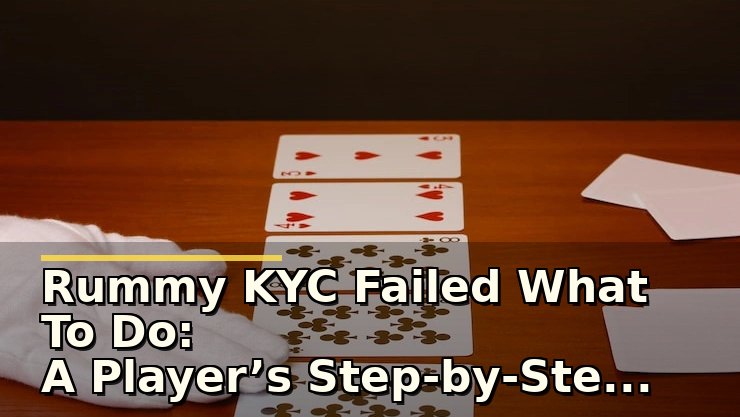 Rummy KYC Failed What To Do: A Player’s Step-by-Step Check and Fix Guide