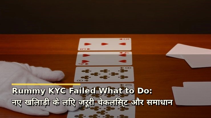 Rummy KYC Failed What to Do: नए खिलाड़ी के लिए जरूरी चेकलिस्ट और समाधान