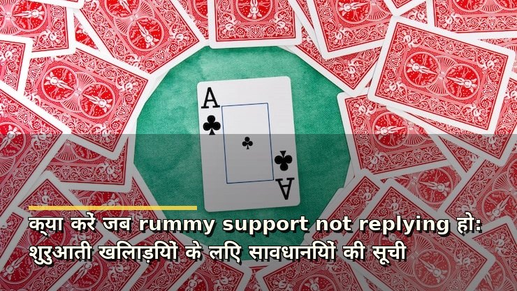 क्या करें जब rummy support not replying हो: शुरुआती खिलाड़ियों के लिए सावधानियों की सूची