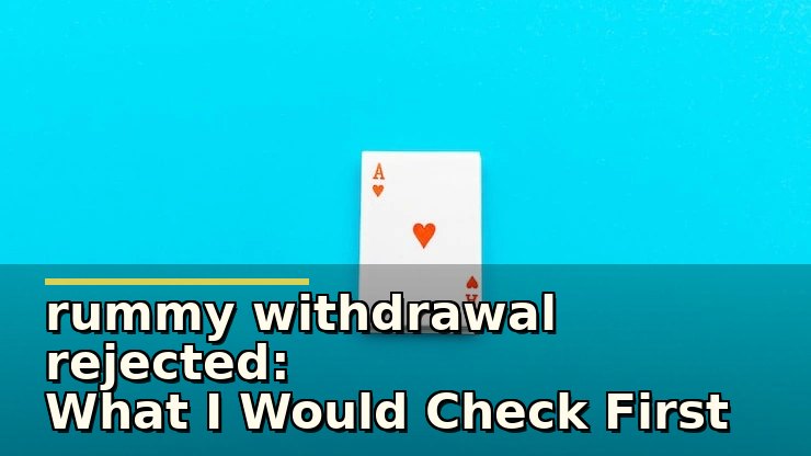 rummy withdrawal rejected: What I Would Check First