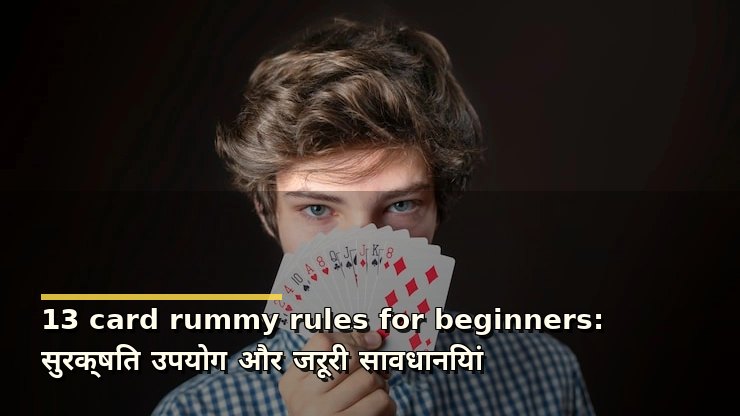13 card rummy rules for beginners: सुरक्षित उपयोग और जरूरी सावधानियां