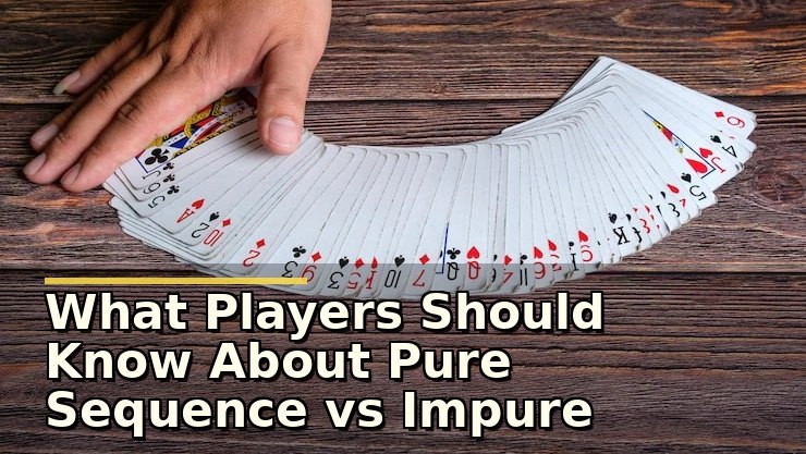 What Players Should Know About Pure Sequence vs Impure Sequence in Rummy Before Playing