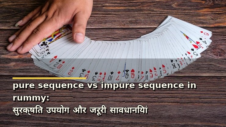 pure sequence vs impure sequence in rummy: सुरक्षित उपयोग और जरूरी सावधानियां