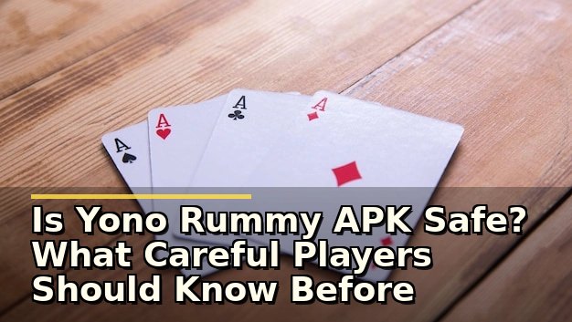 Is Yono Rummy APK Safe? What Careful Players Should Know Before Downloading