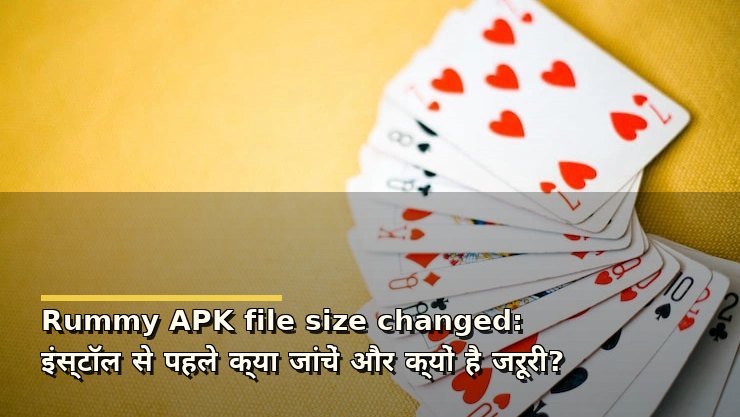 Rummy APK file size changed: इंस्टॉल से पहले क्या जांचें और क्यों है जरूरी?