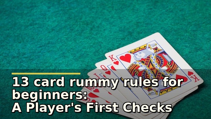13 card rummy rules for beginners: A Player's First Checks