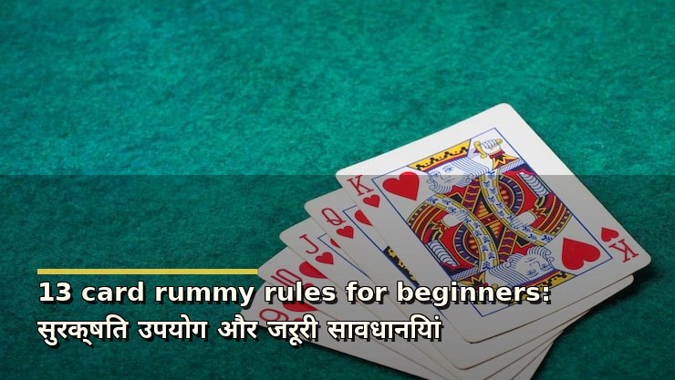 13 card rummy rules for beginners: सुरक्षित उपयोग और जरूरी सावधानियां