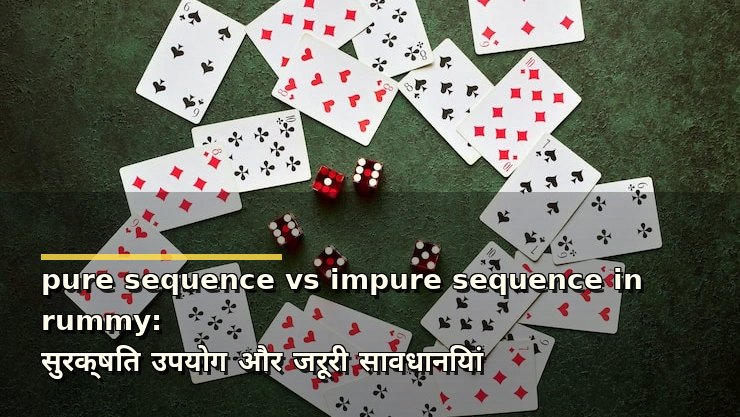 pure sequence vs impure sequence in rummy: सुरक्षित उपयोग और जरूरी सावधानियां