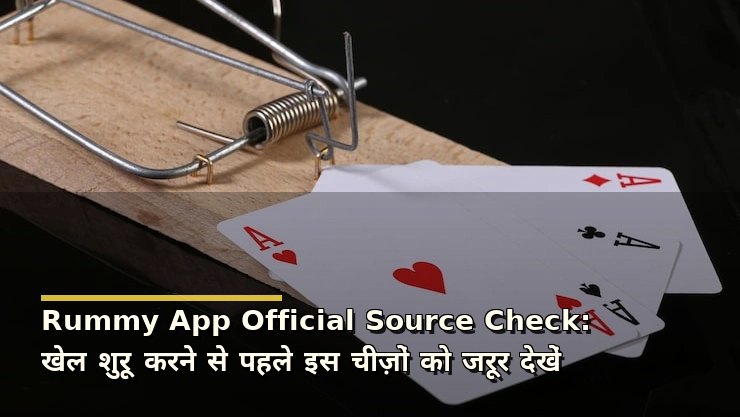 Rummy App Official Source Check: खेल शुरू करने से पहले इस चीज़ों को जरूर देखें