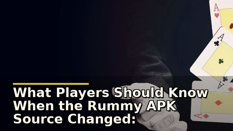 What Players Should Know When the Rummy APK Source Changed: A Safety and Usage Review