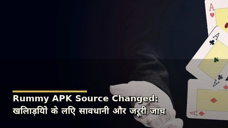 Rummy APK Source Changed: खिलाड़ियों के लिए सावधानी और जरूरी जांच