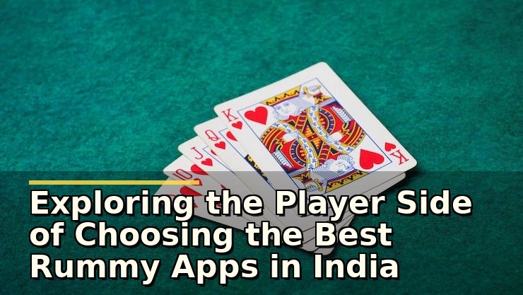 Exploring the Player Side of Choosing the Best Rummy Apps in India