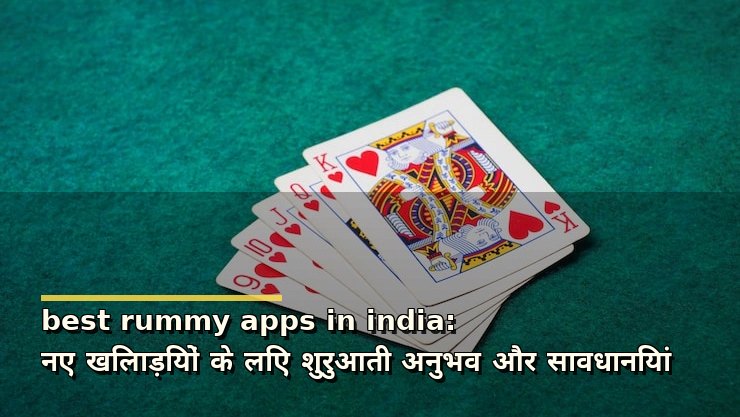 best rummy apps in india: नए खिलाड़ियों के लिए शुरुआती अनुभव और सावधानियां