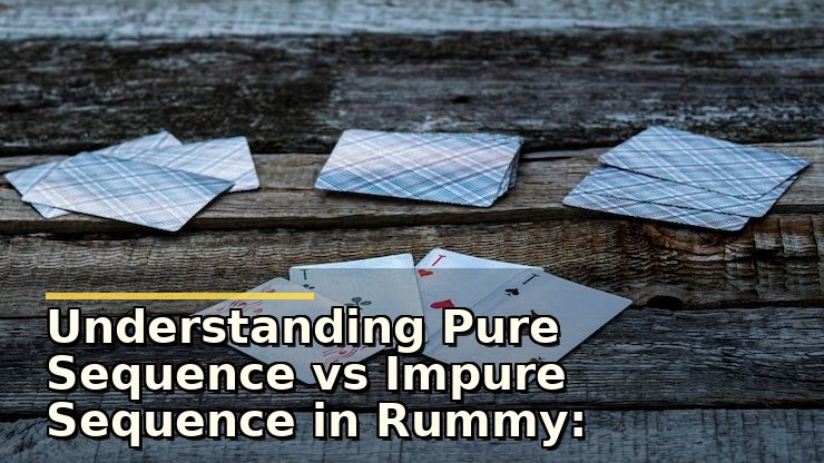 Understanding Pure Sequence vs Impure Sequence in Rummy: What Players Usually Check