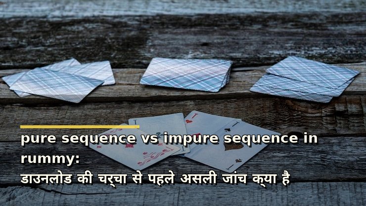 pure sequence vs impure sequence in rummy: डाउनलोड की चर्चा से पहले असली जांच क्या है