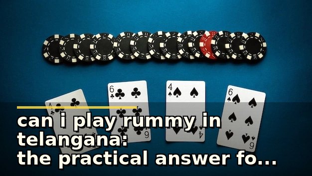 can i play rummy in telangana: the practical answer for cautious players