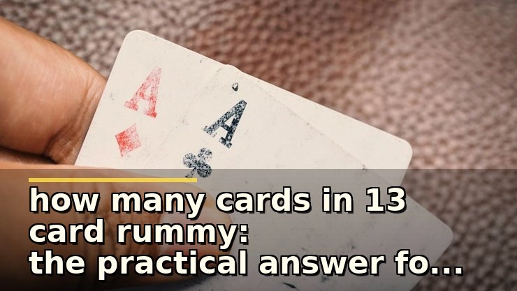 how many cards in 13 card rummy: the practical answer for cautious beginners