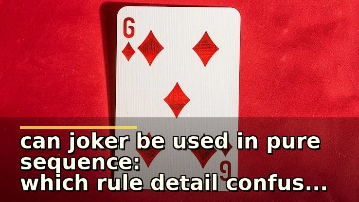 can joker be used in pure sequence: which rule detail confuses new players most?
