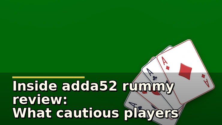 Inside adda52 rummy review: What cautious players notice before diving in
