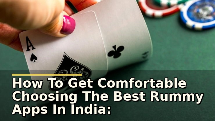 How To Get Comfortable Choosing The Best Rummy Apps In India: A Player’s View