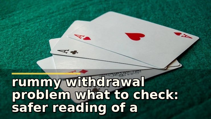 rummy withdrawal problem what to check: safer reading of a risky-looking claim
