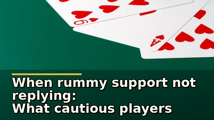 When rummy support not replying: What cautious players should watch out for