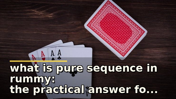 what is pure sequence in rummy: the practical answer for cautious beginners